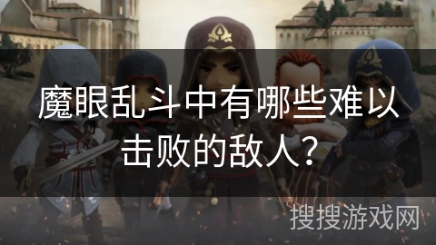 魔眼乱斗中有哪些难以击败的敌人? 魔眼乱斗中有哪些难以击败的敌人?