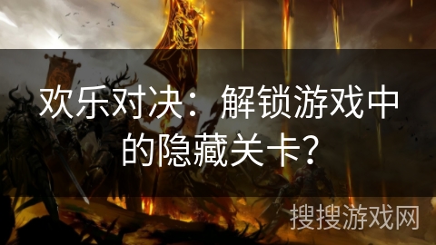 欢乐对决：解锁游戏中的隐藏关卡？