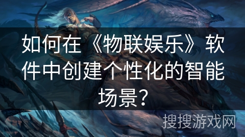 如何在《物联娱乐》软件中创建个性化的智能场景？