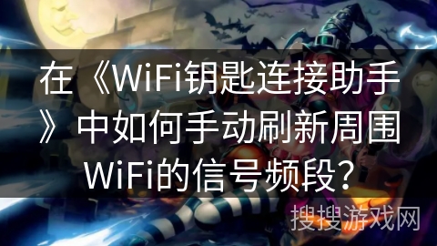 在《WiFi钥匙连接助手》中如何手动刷新周围WiFi的信号频段？