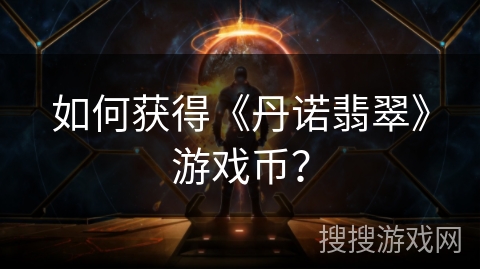 如何获得《丹诺翡翠》游戏币？