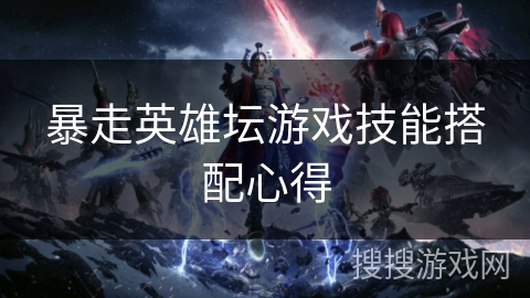 暴走英雄坛游戏技能搭配心得