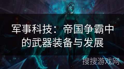 军事科技：帝国争霸中的武器装备与发展