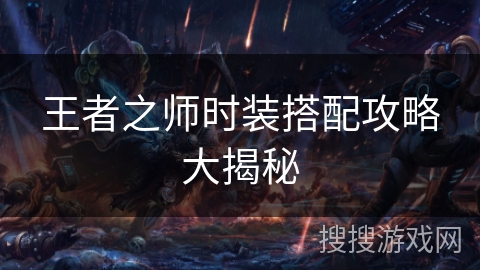王者之师时装搭配攻略大揭秘 王者之师时装搭配攻略大揭秘