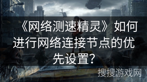 《网络测速精灵》如何进行网络连接节点的优先设置？
