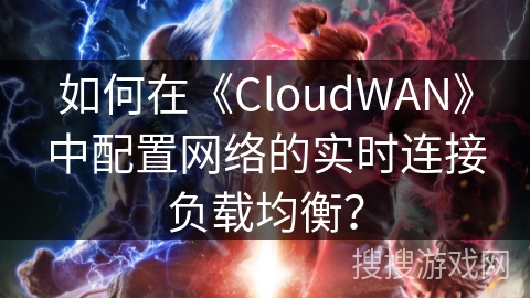 如何在《CloudWAN》中配置网络的实时连接负载均衡？