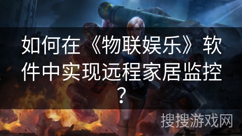 如何在《物联娱乐》软件中实现远程家居监控？
