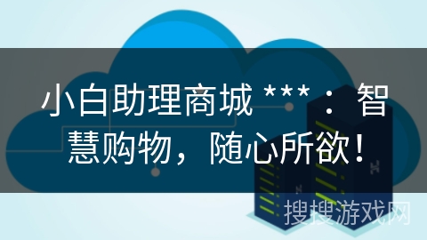 小白助理商城 *** ：智慧购物，随心所欲！