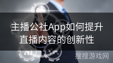 主播公社App如何提升直播内容的创新性