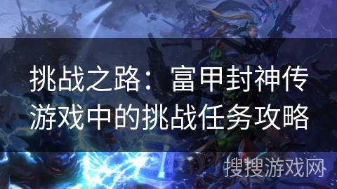挑战之路：富甲封神传游戏中的挑战任务攻略