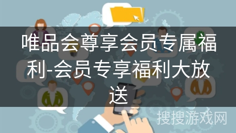 唯品会尊享会员专属福利-会员专享福利大放送