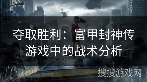 夺取胜利:富甲封神传游戏中的战术分析 夺取胜利:富甲封神传游戏中的战术分析