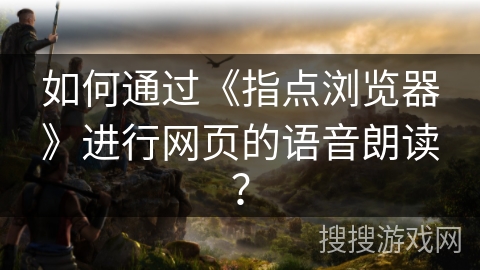 如何通过《指点浏览器》进行网页的语音朗读？