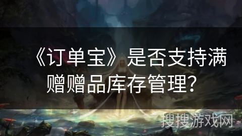 《订单宝》是否支持满赠赠品库存管理? 《订单宝》是否支持满赠赠品库存管理?
