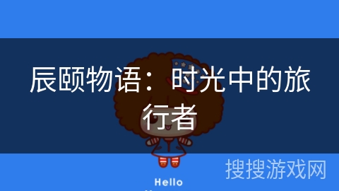 辰颐物语:时光中的旅行者 辰颐物语:时光中的旅行者