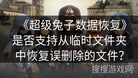 《超级兔子数据恢复》是否支持从临时文件夹中恢复误删除的文件？