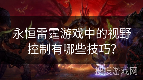 永恒雷霆游戏中的视野控制有哪些技巧？