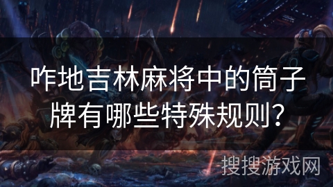 咋地吉林麻将中的筒子牌有哪些特殊规则? 咋地吉林麻将中的筒子牌有哪些特殊规则?