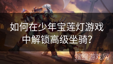 如何在少年宝莲灯游戏中解锁高级坐骑？