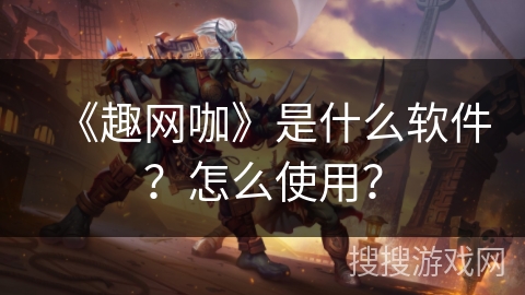 《趣网咖》是什么软件？怎么使用？