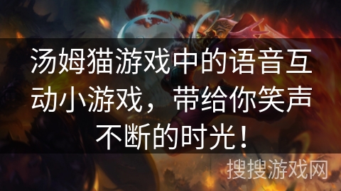 汤姆猫游戏中的语音互动小游戏,带给你笑声不断的时光! 汤姆猫游戏中的语音互动小游戏,带给你笑声不断的时光!