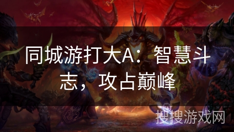 同城游打大A：智慧斗志，攻占巅峰