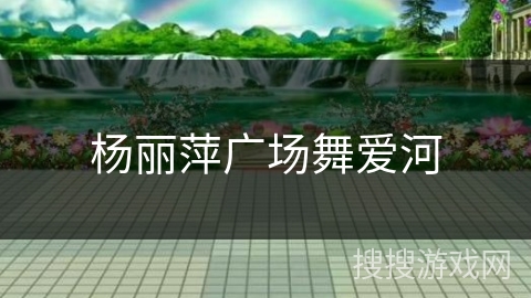 杨丽萍广场舞爱河