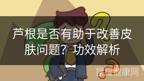 芦根是否有助于改善皮肤问题？功效解析