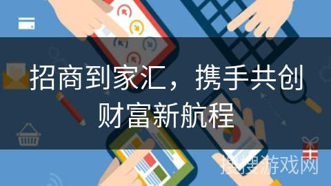 招商到家汇,携手共创财富新航程 招商到家汇,携手共创财富新航程