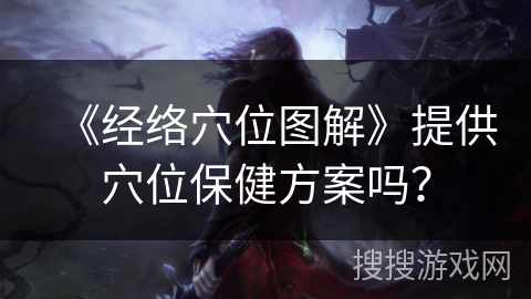 《经络穴位图解》提供穴位保健方案吗? 《经络穴位图解》提供穴位保健方案吗?