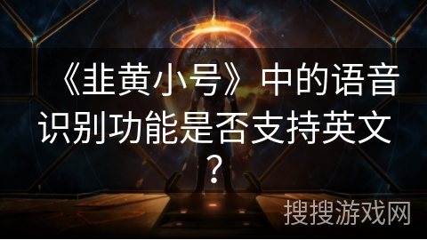《韭黄小号》中的语音识别功能是否支持英文? 《韭黄小号》中的语音识别功能是否支持英文?