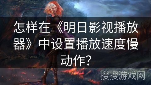 怎样在《明日影视播放器》中设置播放速度慢动作? 怎样在《明日影视播放器》中设置播放速度慢动作?