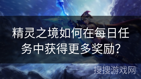 精灵之境如何在每日任务中获得更多奖励？