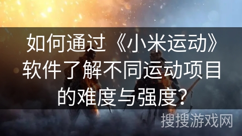 如何通过《小米运动》软件了解不同运动项目的难度与强度？