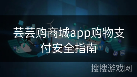 芸芸购商城app购物支付安全指南