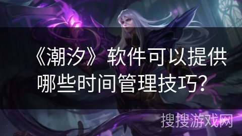 《潮汐》软件可以提供哪些时间管理技巧？