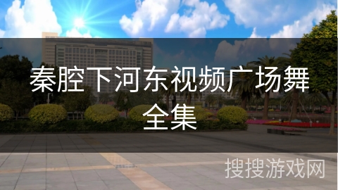秦腔下河东视频广场舞全集