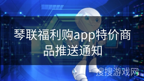 琴联福利购app特价商品推送通知