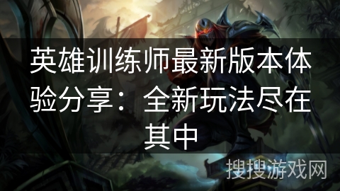 英雄训练师最新版本体验分享：全新玩法尽在其中