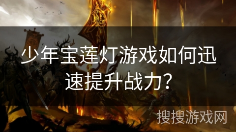 少年宝莲灯游戏如何迅速提升战力？