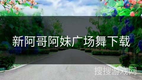 新阿哥阿妹广场舞下载