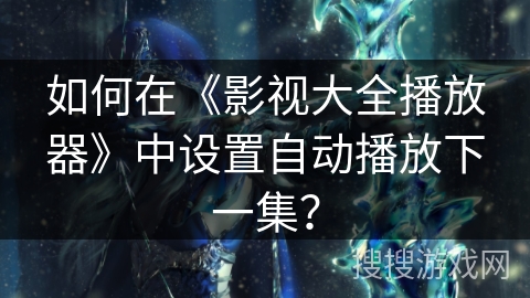 如何在《影视大全播放器》中设置自动播放下一集？