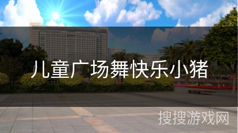儿童广场舞快乐小猪