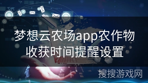 梦想云农场app农作物收获时间提醒设置