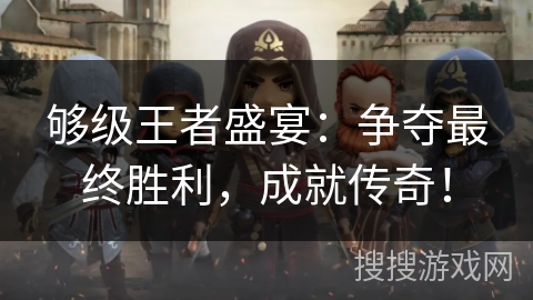 够级王者盛宴：争夺最终胜利，成就传奇！
