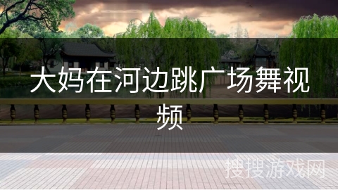 大妈在河边跳广场舞视频