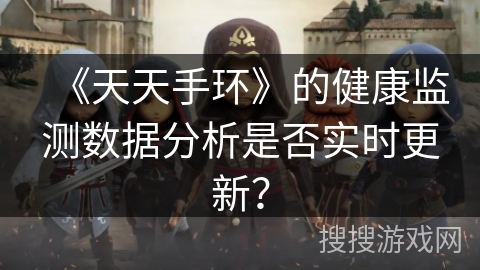 《天天手环》的健康监测数据分析是否实时更新？