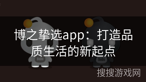 博之挚选app：打造品质生活的新起点
