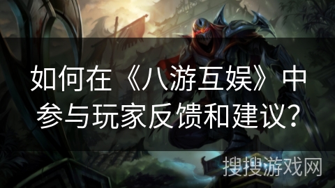 如何在《八游互娱》中参与玩家反馈和建议？
