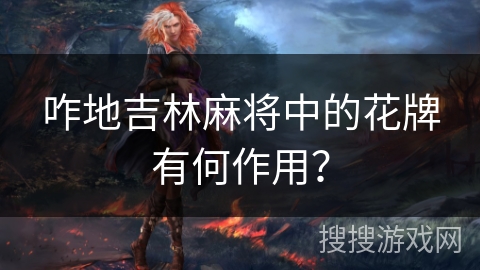 咋地吉林麻将中的花牌有何作用？